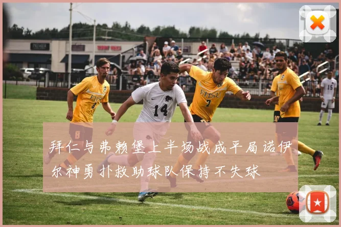 拜仁与弗赖堡上半场战成平局诺伊尔神勇扑救助球队保持不失球
