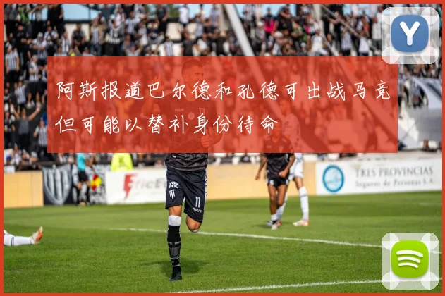 阿斯报道巴尔德和孔德可出战马竞但可能以替补身份待命