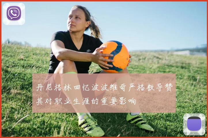 丹尼格林回忆波波维奇严格教导赞其对职业生涯的重要影响