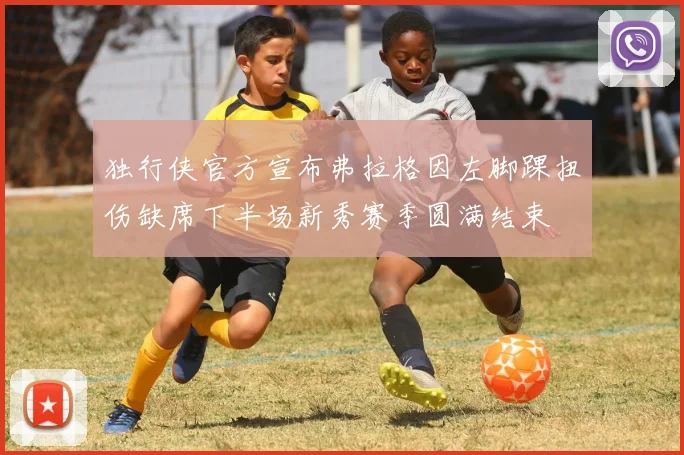 独行侠官方宣布弗拉格因左脚踝扭伤缺席下半场新秀赛季圆满结束