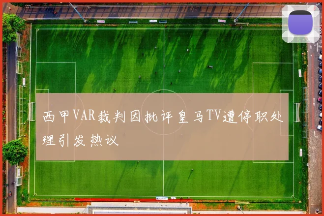 西甲VAR裁判因批评皇马TV遭停职处理引发热议
