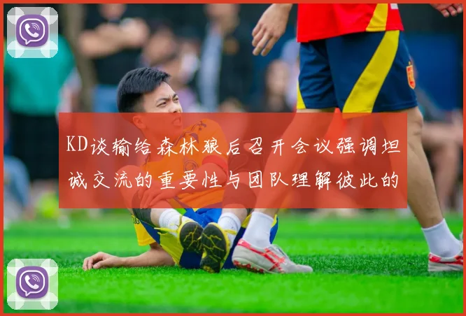 KD谈输给森林狼后召开会议强调坦诚交流的重要性与团队理解彼此的经历