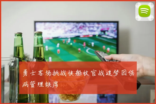 勇士客场挑战快船收官战追梦因伤病管理缺席