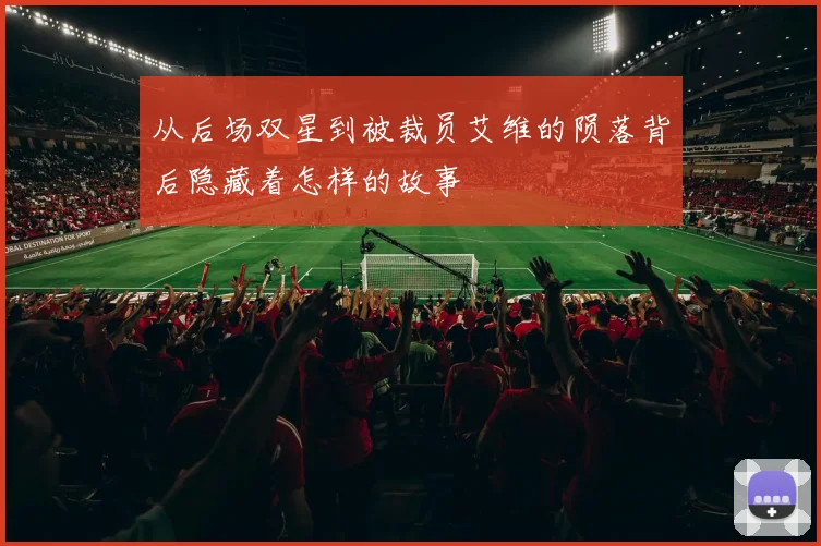 从后场双星到被裁员艾维的陨落背后隐藏着怎样的故事